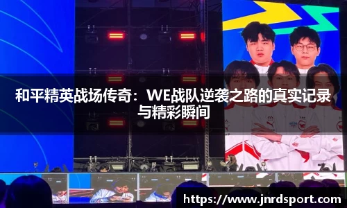 和平精英战场传奇：WE战队逆袭之路的真实记录与精彩瞬间