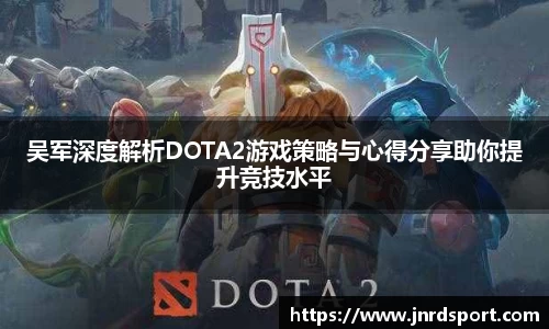 吴军深度解析DOTA2游戏策略与心得分享助你提升竞技水平