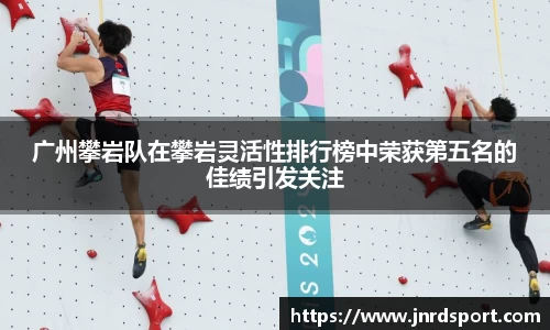 广州攀岩队在攀岩灵活性排行榜中荣获第五名的佳绩引发关注