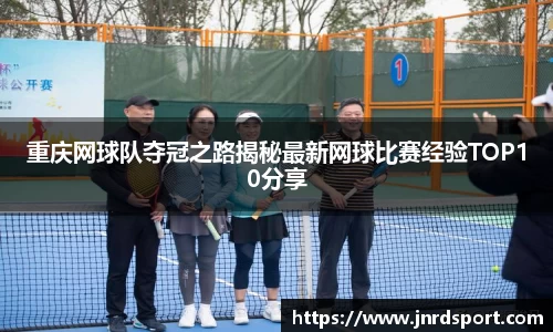 重庆网球队夺冠之路揭秘最新网球比赛经验TOP10分享