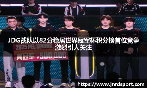 JDG战队以82分稳居世界冠军杯积分榜首位竞争激烈引人关注