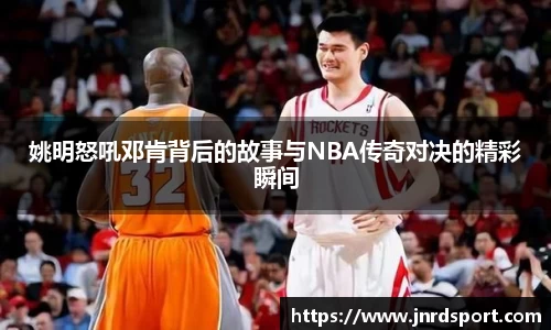 姚明怒吼邓肯背后的故事与NBA传奇对决的精彩瞬间