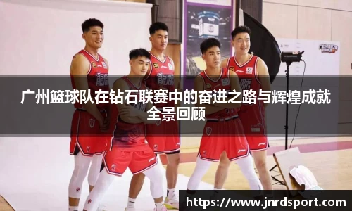 广州篮球队在钻石联赛中的奋进之路与辉煌成就全景回顾