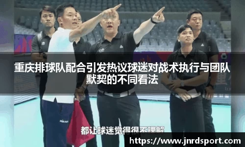 重庆排球队配合引发热议球迷对战术执行与团队默契的不同看法