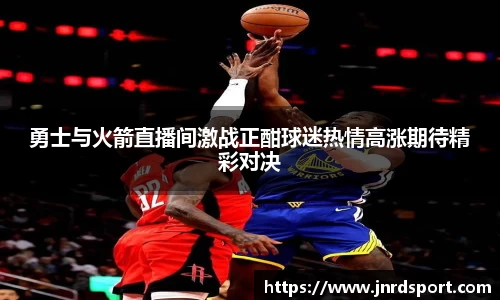 勇士与火箭直播间激战正酣球迷热情高涨期待精彩对决