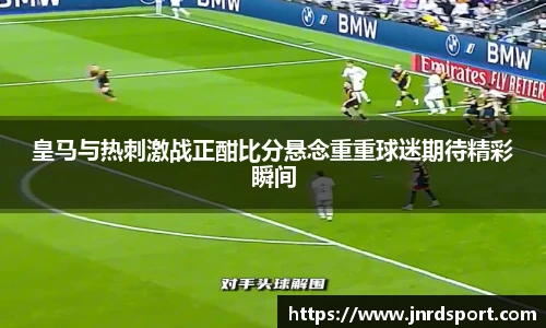 皇马与热刺激战正酣比分悬念重重球迷期待精彩瞬间