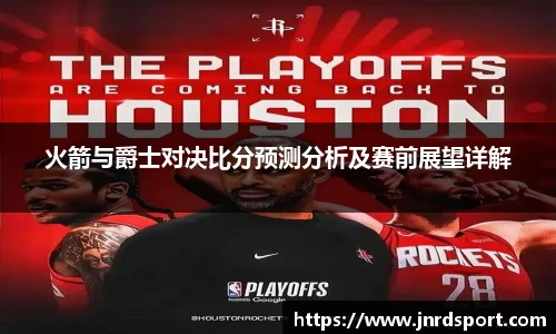 火箭与爵士对决比分预测分析及赛前展望详解