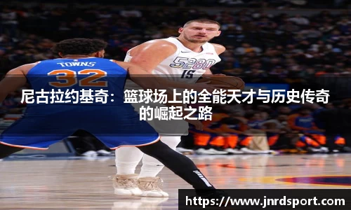 尼古拉约基奇：篮球场上的全能天才与历史传奇的崛起之路