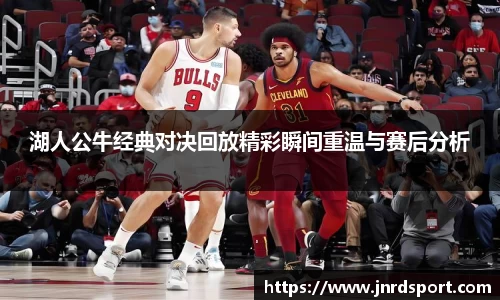 湖人公牛经典对决回放精彩瞬间重温与赛后分析