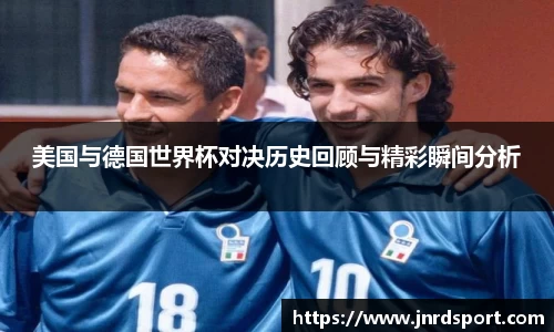 美国与德国世界杯对决历史回顾与精彩瞬间分析