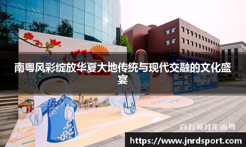 南粤风彩绽放华夏大地传统与现代交融的文化盛宴